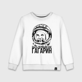 Детский свитшот хлопок с принтом Быть первым как Юрий Гагарин. в Тюмени, 100% хлопок | круглый вырез горловины, эластичные манжеты, пояс и воротник | Тематика изображения на принте: астронавт | восток1 | гагарин | земля | космонавт | космос | планеты | юрий