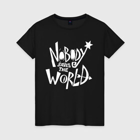 Женская футболка хлопок с принтом Nobody Saves the World в Тюмени, 100% хлопок | прямой крой, круглый вырез горловины, длина до линии бедер, слегка спущенное плечо | Тематика изображения на принте: nobody | nobody saves the world | nstw | игры | никто | никто спасает мир | фэнтези