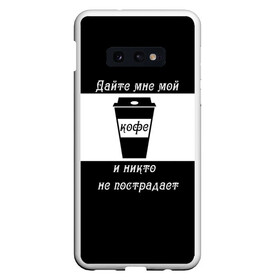 Чехол для Samsung S10E с принтом Дайте кофе в Тюмени, Силикон | Область печати: задняя сторона чехла, без боковых панелей | Тематика изображения на принте: coffee time | кофе | напитки | статусы | юмор