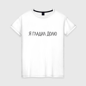 Женская футболка хлопок с принтом Я гладил Долю в Тюмени, 100% хлопок | прямой крой, круглый вырез горловины, длина до линии бедер, слегка спущенное плечо | животные | надпись | питомцы | собака | собаки