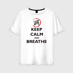 Женская футболка хлопок Oversize с принтом KEEP CALM and BREATHE в Тюмени, 100% хлопок | свободный крой, круглый ворот, спущенный рукав, длина до линии бедер
 | demon slayer | kamado | kimetsu no yaiba | nezuko | tanjiro | аниме | гию томиока | зеницу агацума | иноске хашибира | камадо | клинок | корзинная девочка | манга | музан кибуцуджи | незуко | рассекающий демонов | танджиро