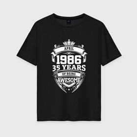 Женская футболка хлопок Oversize с принтом April 1986 35 Years в Тюмени, 100% хлопок | свободный крой, круглый ворот, спущенный рукав, длина до линии бедер
 | 1986 | 35 | april | awesome | being | old school | years | апрель | винтаж | день рождения | день рожденья | лет | рок | юбилей