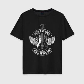Женская футболка хлопок Oversize с принтом ROCK AND ROLL WILL NEVER DIE в Тюмени, 100% хлопок | свободный крой, круглый ворот, спущенный рукав, длина до линии бедер
 | music | rock | rock and roll | will never die | гитара | музыка | не умрет | рок