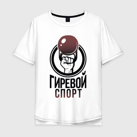 Мужская футболка хлопок Oversize с принтом Гиревой спорт в Тюмени, 100% хлопок | свободный крой, круглый ворот, “спинка” длиннее передней части | атлетика | гири | надписи | спорт