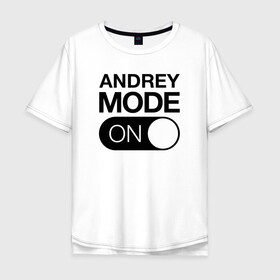 Мужская футболка хлопок Oversize с принтом Andrey Mode On в Тюмени, 100% хлопок | свободный крой, круглый ворот, “спинка” длиннее передней части | name | names | андрей | имена | имя | надписи | прикольные | стикер