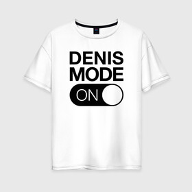Женская футболка хлопок Oversize с принтом Denis Mode On в Тюмени, 100% хлопок | свободный крой, круглый ворот, спущенный рукав, длина до линии бедер
 | name | names | денис | имена | имя | надписи | прикольные | стикер