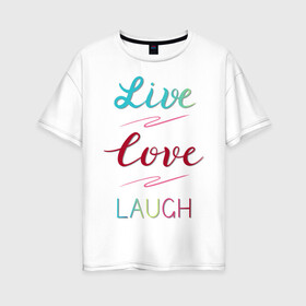 Женская футболка хлопок Oversize с принтом Live love laugh Живи люби в Тюмени, 100% хлопок | свободный крой, круглый ворот, спущенный рукав, длина до линии бедер
 | laugh | live | love | живи | зеленый | красный | леттеринг | люби | розовый | смейся