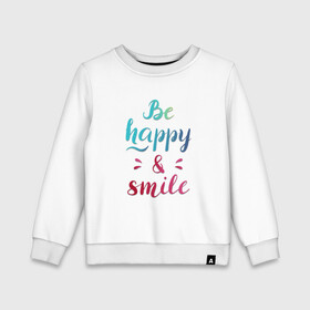 Детский свитшот хлопок с принтом Be happy and smile в Тюмени, 100% хлопок | круглый вырез горловины, эластичные манжеты, пояс и воротник | be happy | smile | будь счастлив | рукописный текст | улыбнись | яркий леттеринг