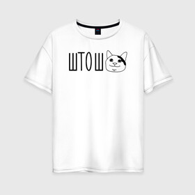 Женская футболка хлопок Oversize с принтом штош кот в Тюмени, 100% хлопок | свободный крой, круглый ворот, спущенный рукав, длина до линии бедер
 | кот | меме | прикол | штош | юмор