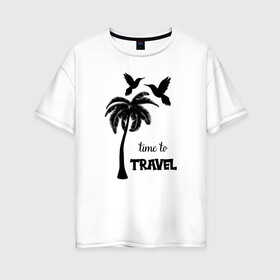 Женская футболка хлопок Oversize с принтом Время путешествовать в Тюмени, 100% хлопок | свободный крой, круглый ворот, спущенный рукав, длина до линии бедер
 | beach | bird | exotic | island | ocean | palm | sea | summer | travel | tropical | берег | дерево | колибри | лето | минимализм | море | океан | острова | отдых | отпуск | пальма | пляж | птицы | путешествие | райский | страны | тропики