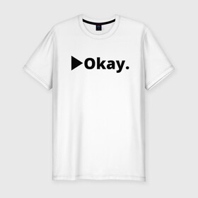 Мужская футболка хлопок Slim с принтом Okay в Тюмени, 92% хлопок, 8% лайкра | приталенный силуэт, круглый вырез ворота, длина до линии бедра, короткий рукав | anime | dota 2 | fun | tokyo ghoul | zxcursed | гуль | фонк | юмор