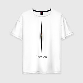 Женская футболка хлопок Oversize с принтом Я вижу тебя! в Тюмени, 100% хлопок | свободный крой, круглый ворот, спущенный рукав, длина до линии бедер
 | i see you | взгляд изнутри | глаз | загадка | мистика | юмор