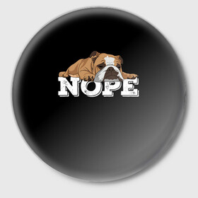 Значок с принтом Ленивый Бульдог в Тюмени,  металл | круглая форма, металлическая застежка в виде булавки | animals | bulldog | dog | english | lazy | meme | memes | nope | английский | бульдог | дог | животные | ленивый | мем | нет | пес | собака