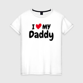 Женская футболка хлопок с принтом I LOVE MY DADDY в Тюмени, 100% хлопок | прямой крой, круглый вырез горловины, длина до линии бедер, слегка спущенное плечо | иностранные | любовь | надписи | папа | слова