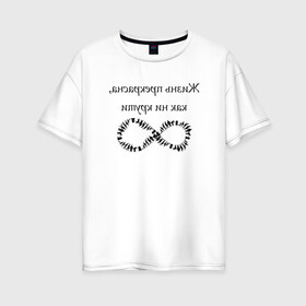 Женская футболка хлопок Oversize с принтом Жизнь прекрасна как ни крути в Тюмени, 100% хлопок | свободный крой, круглый ворот, спущенный рукав, длина до линии бедер
 | бесконечность | жизнь | надпись | селфи | текст | юмор