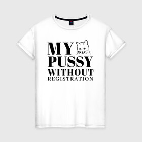 Женская футболка хлопок с принтом My pussy without registration в Тюмени, 100% хлопок | прямой крой, круглый вырез горловины, длина до линии бедер, слегка спущенное плечо | pussy | иностранные | киска | надписи | приколы | слова