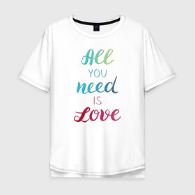 Мужская футболка хлопок Oversize с принтом All you need is love в Тюмени, 100% хлопок | свободный крой, круглый ворот, “спинка” длиннее передней части | Тематика изображения на принте: love | градиент | любовь