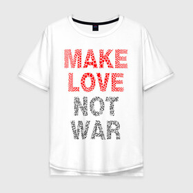 Мужская футболка хлопок Oversize с принтом MAKE LOVE NOT WAR в Тюмени, 100% хлопок | свободный крой, круглый ворот, “спинка” длиннее передней части | Тематика изображения на принте: love | make | peace | text | war | word | война | любовь | мир | надписи | оружие | популярные | сердце | текст | хиппи