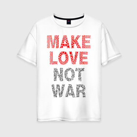 Женская футболка хлопок Oversize с принтом MAKE LOVE NOT WAR в Тюмени, 100% хлопок | свободный крой, круглый ворот, спущенный рукав, длина до линии бедер
 | love | make | peace | text | war | word | война | любовь | мир | надписи | оружие | популярные | сердце | текст | хиппи