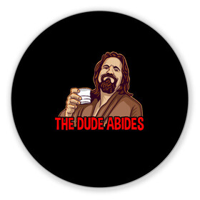 Коврик для мышки круглый с принтом The Dude Abides (Lebowski) в Тюмени, резина и полиэстер | круглая форма, изображение наносится на всю лицевую часть | abide | big | dude | jeff | lebowski | the | большой | лебовски | фильм | чувак