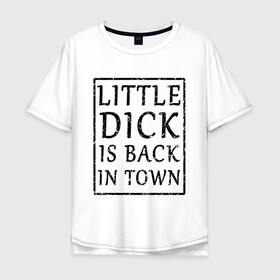 Мужская футболка хлопок Oversize с принтом Little dick is back in town в Тюмени, 100% хлопок | свободный крой, круглый ворот, “спинка” длиннее передней части | вернулся | город | дик | маленький