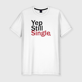 Мужская футболка хлопок Slim с принтом Yep, Still & Single в Тюмени, 92% хлопок, 8% лайкра | приталенный силуэт, круглый вырез ворота, длина до линии бедра, короткий рукав | single | still | влюбленные | иллюстрация | любовь