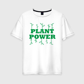 Женская футболка хлопок Oversize с принтом Plant Power в Тюмени, 100% хлопок | свободный крой, круглый ворот, спущенный рукав, длина до линии бедер
 | green | greenpaece | nature | sport | vegan | yoga | веган | вегетарианец | гринпис | еда | животные | жизнь | здоровье | зеленый | йога | мир | овощи | пища | планета | природа | растение | спорт | тело | фрукты