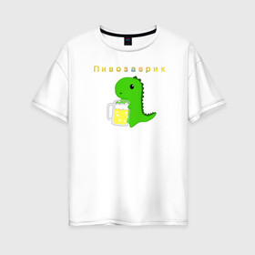 Женская футболка хлопок Oversize с принтом Пивозаврик в Тюмени, 100% хлопок | свободный крой, круглый ворот, спущенный рукав, длина до линии бедер
 | Тематика изображения на принте: beer | динозавр