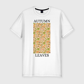 Мужская футболка хлопок Slim с принтом AUTUMN LEAVES в Тюмени, 92% хлопок, 8% лайкра | приталенный силуэт, круглый вырез ворота, длина до линии бедра, короткий рукав | autumn | cute | fancy | nature