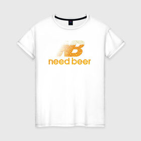 Женская футболка хлопок с принтом Need Beer в Тюмени, 100% хлопок | прямой крой, круглый вырез горловины, длина до линии бедер, слегка спущенное плечо | бренд | надписи | пародия | пенное | символика | юмор