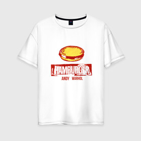 Женская футболка хлопок Oversize с принтом Гамбургер Уорхола в Тюмени, 100% хлопок | свободный крой, круглый ворот, спущенный рукав, длина до линии бедер
 | andy warhol | гамбургер уорхола | дизайнер | искусство | поп арт | продюсер | художник | энди уорхол