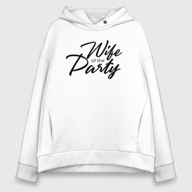 Женское худи Oversize хлопок с принтом Wife of the Party в Тюмени, френч-терри — 70% хлопок, 30% полиэстер. Мягкий теплый начес внутри —100% хлопок | боковые карманы, эластичные манжеты и нижняя кромка, капюшон на магнитной кнопке | bride | bride squad | bride team | team | девичник | девушка | жена | женщина | невеста | праздник | свадьба