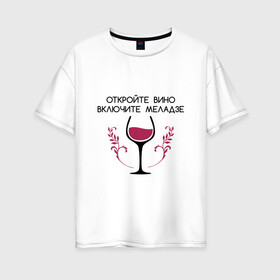 Женская футболка хлопок Oversize с принтом Откройте вино Включите Меладзе в Тюмени, 100% хлопок | свободный крой, круглый ворот, спущенный рукав, длина до линии бедер
 | бокал | валерий меладзе | вино | вино в бокале | виноград | виноградная лоза | включите меладзе | включите меладзе откройте вино | красное вино | меладзе | меладзе валерий | откройте вино