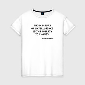 Женская футболка хлопок с принтом The measure of intelligence в Тюмени, 100% хлопок | прямой крой, круглый вырез горловины, длина до линии бедер, слегка спущенное плечо | Тематика изображения на принте: leet | надпись | цитата | эйнштейн