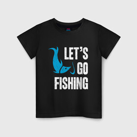 Детская футболка хлопок с принтом Let`s go fishing в Тюмени, 100% хлопок | круглый вырез горловины, полуприлегающий силуэт, длина до линии бедер | Тематика изображения на принте: fish | fisherman | fishermen | fishing | keep calm and go fishing | для рыбака | отдых | природа | рыба | рыбак | рыбаку | рыбалка | рыбацкая | туризм | туристические