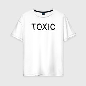 Женская футболка хлопок Oversize с принтом Токсик в Тюмени, 100% хлопок | свободный крой, круглый ворот, спущенный рукав, длина до линии бедер
 | toxic | буквы | надпись | токсик | токсичный