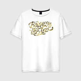 Женская футболка хлопок Oversize с принтом Belong to the Top  в Тюмени, 100% хлопок | свободный крой, круглый ворот, спущенный рукав, длина до линии бедер
 | будь выше | динамика | золото | каллиграфия | леттеринг | текстуры | тени