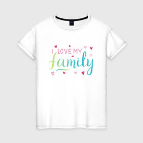 Женская футболка хлопок с принтом I love my family, сердечки в Тюмени, 100% хлопок | прямой крой, круглый вырез горловины, длина до линии бедер, слегка спущенное плечо | family look | i love my family | вин дизель | доминик торетто | любовь | семья | сердечки | я люблю свою семью