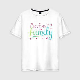 Женская футболка хлопок Oversize с принтом I love my family, сердечки в Тюмени, 100% хлопок | свободный крой, круглый ворот, спущенный рукав, длина до линии бедер
 | family look | i love my family | вин дизель | доминик торетто | любовь | семья | сердечки | я люблю свою семью