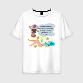 Женская футболка хлопок Oversize с принтом Море в Тюмени, 100% хлопок | свободный крой, круглый ворот, спущенный рукав, длина до линии бедер
 | девушки | люди | море | надпись | отдых | юмор