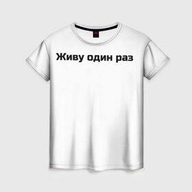 Женская футболка 3D с принтом Живу один раз  в Тюмени, 100% полиэфир ( синтетическое хлопкоподобное полотно) | прямой крой, круглый вырез горловины, длина до линии бедер | life | risk | жизнь | один | риск | рискованный человек
