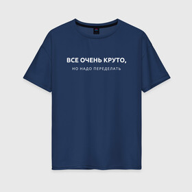 Женская футболка хлопок Oversize с принтом ВСЕ ОЧЕНЬ КРУТО / МЕМ в Тюмени, 100% хлопок | свободный крой, круглый ворот, спущенный рукав, длина до линии бедер
 | все очень круто | мем | надо переделать | начальник | начальство. | прикол | работа | цитата | юмор