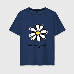 Женская футболка хлопок Oversize с принтом LIFE IS GOOD в Тюмени, 100% хлопок | свободный крой, круглый ворот, спущенный рукав, длина до линии бедер
 | life is good | жизнь | растение | ромашка | цветок | цветочки