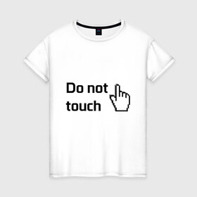 Женская футболка хлопок с принтом Не прикасайся в Тюмени, 100% хлопок | прямой крой, круглый вырез горловины, длина до линии бедер, слегка спущенное плечо | do not touch | надпись | не прикасайся | не трогай | указатель