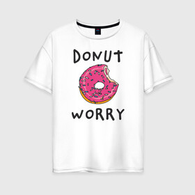 Женская футболка хлопок Oversize с принтом Не беспокойся Donut worry в Тюмени, 100% хлопок | свободный крой, круглый ворот, спущенный рукав, длина до линии бедер
 | dont worry | donut | donut worry | english | десерт | донат | еда | игра слов | каламбур | не беспокойся | пончик | прикольные надписи | сладкое | фаст фуд