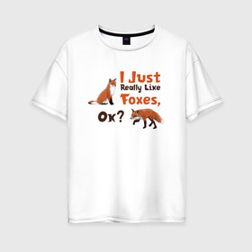 Женская футболка хлопок Oversize с принтом Я просто люблю лис, ок? в Тюмени, 100% хлопок | свободный крой, круглый ворот, спущенный рукав, длина до линии бедер
 | english | i just really like foxes | животные | иностранный язык | лесные звери | лисы | люблю лис | ок | рисунок | рыжий | текст по английски