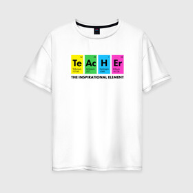 Женская футболка хлопок Oversize с принтом Teacher. Учитель в Тюмени, 100% хлопок | свободный крой, круглый ворот, спущенный рукав, длина до линии бедер
 | классный | колледж | наставник | образование | педагог | преподаватель | руководитель | училище | учитель | химия | школа