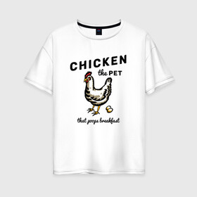 Женская футболка хлопок Oversize с принтом Chicken The Pet  в Тюмени, 100% хлопок | свободный крой, круглый ворот, спущенный рукав, длина до линии бедер
 | Тематика изображения на принте: english | pet | poops breakfast | домашняя птица | завтрак | курица | на иностранном | по английски | прикольные надписи | рисунок | яйца