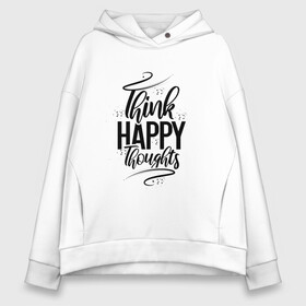 Женское худи Oversize хлопок с принтом Think happy thoughts в Тюмени, френч-терри — 70% хлопок, 30% полиэстер. Мягкий теплый начес внутри —100% хлопок | боковые карманы, эластичные манжеты и нижняя кромка, капюшон на магнитной кнопке | happy | think | thoughts | думай о хорошем | позитив | счастье