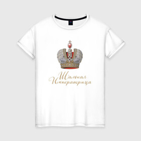 Женская футболка хлопок с принтом Шальная императрица в Тюмени, 100% хлопок | прямой крой, круглый вырез горловины, длина до линии бедер, слегка спущенное плечо | девушкам | для вечеринок | иллюстрация | императрица | королева | корона | прикольная надпись | рисунок | шальная императрица